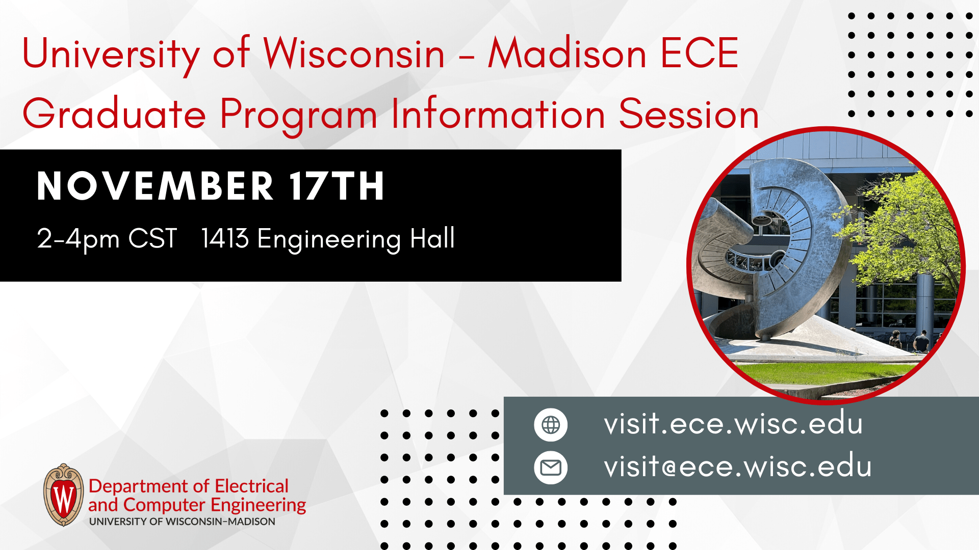 UW-ECE Graduate Program Information Session, November 17th, 2-4pm CST, 1413 Engineering Hall, visit.ece.wisc.edu, visit@ece.wisc.edu