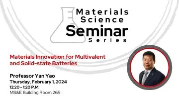 Materials Science Seminar Series – Dr. Yan Yao February 1, 2024 @ 12:20 PM – 1:20 PM Materials Science Seminar Series presents Dr. Yan Yao on Thursday, February 1, from 12:20 to 1:20 p.m. The seminar is hosted by Professor Dawei Feng and will be held in MS&E building room 265. Dr. Yan Yao be discussing Materials Innovation for Multivalent and Solid-state Batteries. Room 265 Materials Science and Engineering Building 1509 University Ave Madison, Wisconsin 53706