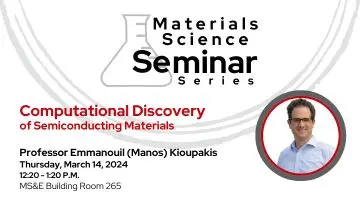 Materials Science Seminar Series presents Professor Emmanouil (Manos) Kioupakis on Thursday, March 14, from 12:20 to 1:20 p.m. The seminar will be held in MS&E building room 265. Professor Kioupakis will be discussing computational discovery of semiconducting materials.